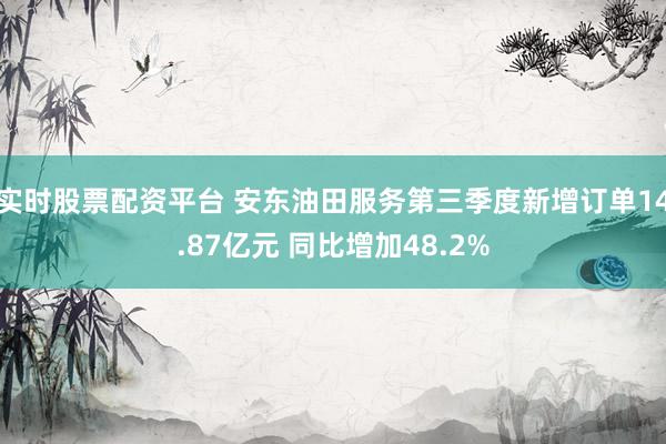 实时股票配资平台 安东油田服务第三季度新增订单14.87亿元 同比增加48.2%