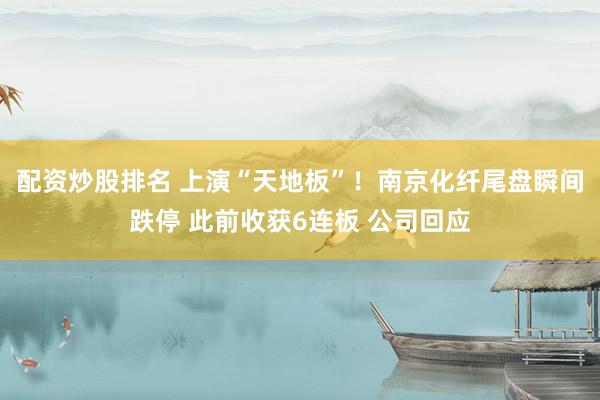 配资炒股排名 上演“天地板”！南京化纤尾盘瞬间跌停 此前收获6连板 公司回应