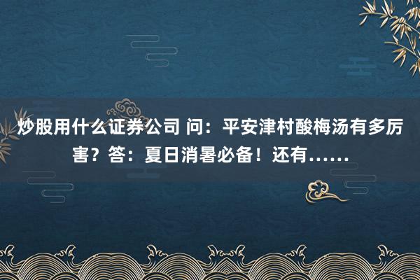 炒股用什么证券公司 问：平安津村酸梅汤有多厉害？答：夏日消暑必备！还有……
