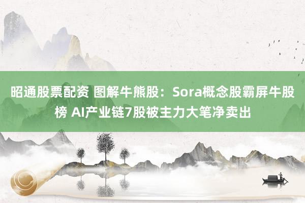昭通股票配资 图解牛熊股：Sora概念股霸屏牛股榜 AI产业链7股被主力大笔净卖出