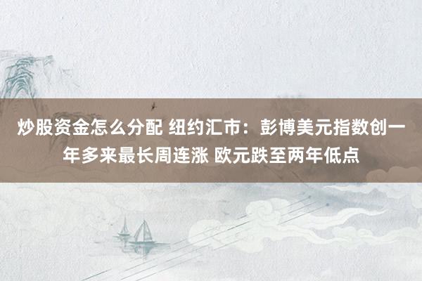 炒股资金怎么分配 纽约汇市：彭博美元指数创一年多来最长周连涨 欧元跌至两年低点