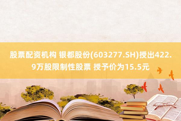 股票配资机构 银都股份(603277.SH)授出422.9万股限制性股票 授予价为15.5元