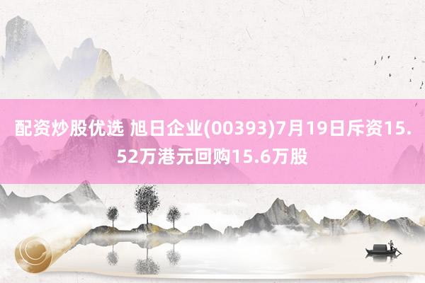 配资炒股优选 旭日企业(00393)7月19日斥资15.52万港元回购15.6万股