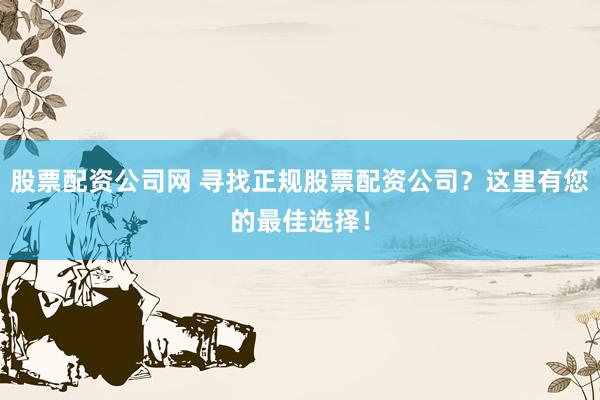 股票配资公司网 寻找正规股票配资公司？这里有您的最佳选择！
