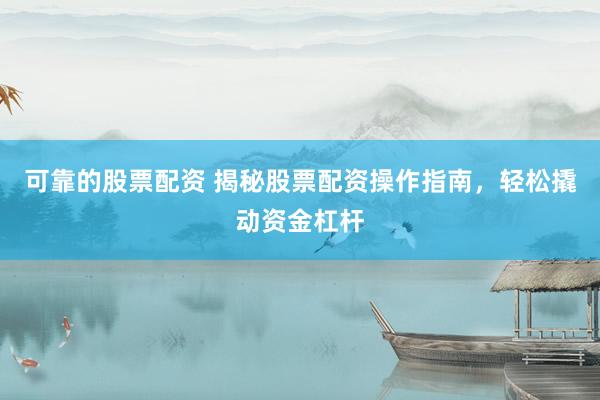 可靠的股票配资 揭秘股票配资操作指南，轻松撬动资金杠杆