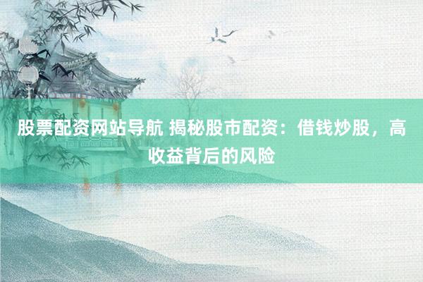 股票配资网站导航 揭秘股市配资：借钱炒股，高收益背后的风险