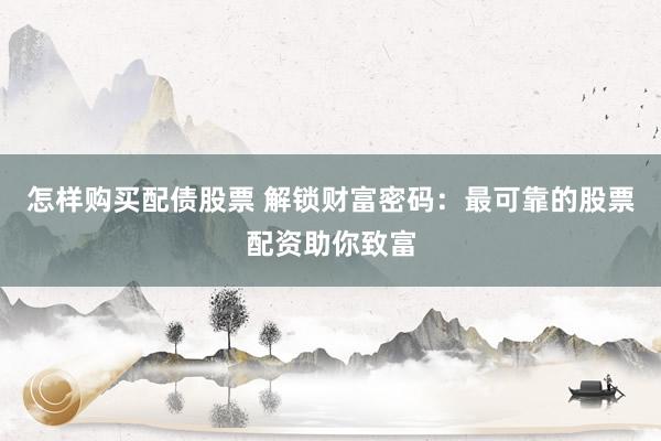 怎样购买配债股票 解锁财富密码：最可靠的股票配资助你致富