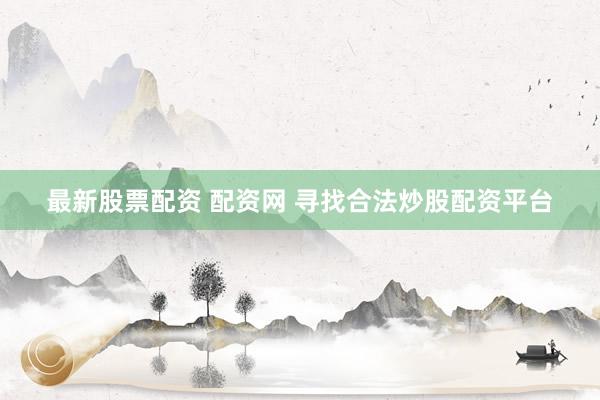 最新股票配资 配资网 寻找合法炒股配资平台